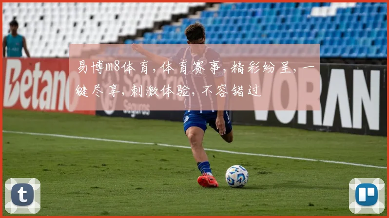 易博m8体育,体育赛事,精彩纷呈,一键尽享,刺激体验,不容错过