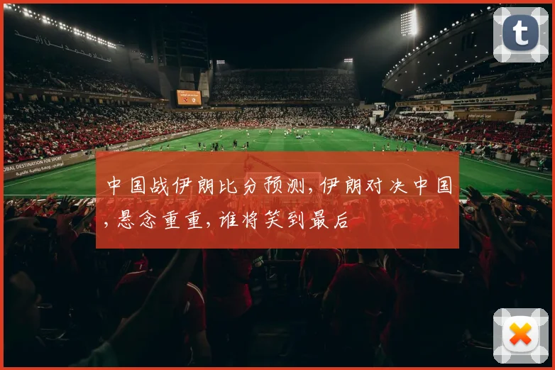 中国战伊朗比分预测,伊朗对决中国,悬念重重,谁将笑到最后