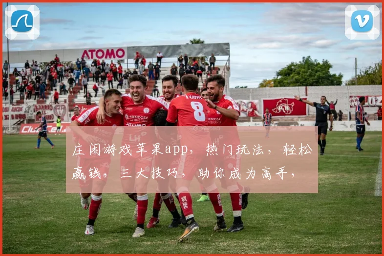 庄闲游戏苹果app，热门玩法，轻松赢钱，三大技巧，助你成为高手，必看攻略