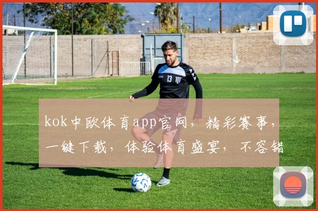 kok中欧体育app官网，精彩赛事，一键下载，体验体育盛宴，不容错过，三大亮点，一网打尽
