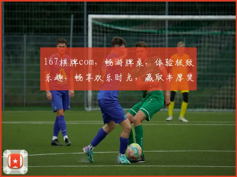 167棋牌com，畅游牌桌，体验极致乐趣，畅享欢乐时光，赢取丰厚奖品