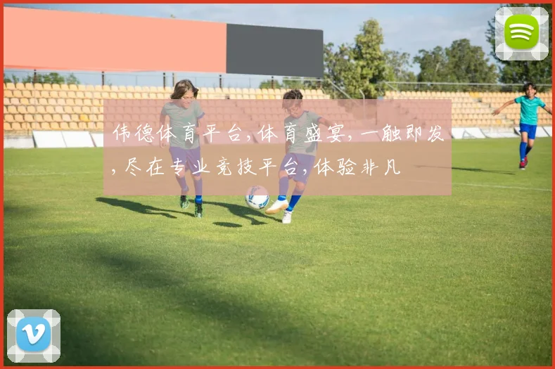 伟德体育平台,体育盛宴,一触即发,尽在专业竞技平台,体验非凡